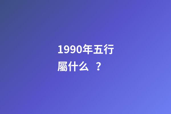 1990年五行屬什么？
